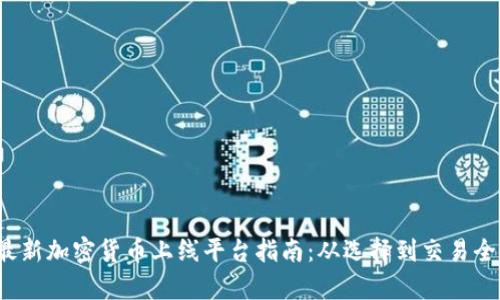 2023年最新加密货币上线平台指南：从选择到交易全方位解析