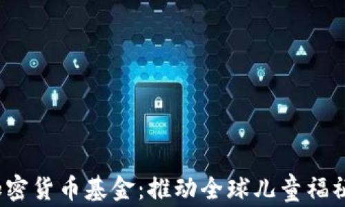 
UNICEF加密货币基金：推动全球儿童福祉的新模式