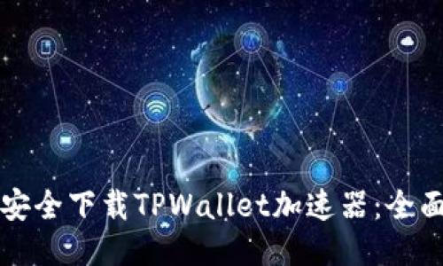 如何安全下载TPWallet加速器：全面指南