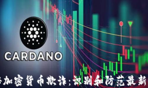 
揭秘加密货币欺诈：识别和防范最新骗局