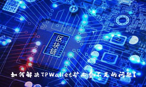 如何解决TPWallet矿工费不足的问题？