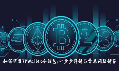 如何下载TPWallet冷钱包：一步步详解与常见问题解答