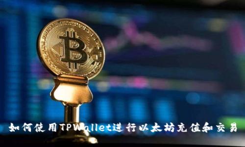 如何使用TPWallet进行以太坊充值和交易