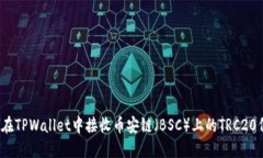 如何在TPWallet中接收币安链（BSC）上的TRC20代币？