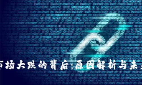 加密货币市场大跌的背后：原因解析与未来趋势展望