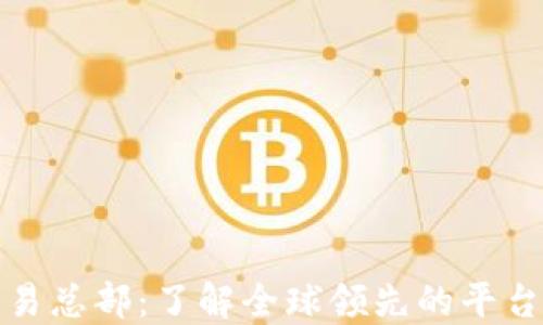 
加密货币交易总部：了解全球领先的平台与市场动态