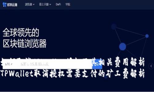 如何取消TPWallet授权及其相关费用解析  
TPWallet取消授权需要支付的矿工费解析