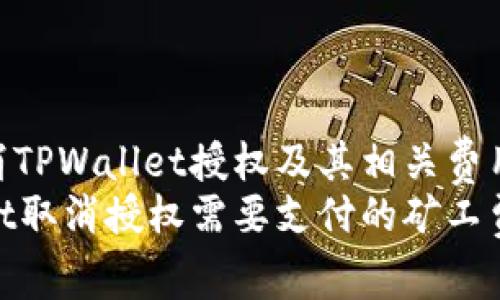 如何取消TPWallet授权及其相关费用解析  
TPWallet取消授权需要支付的矿工费解析
