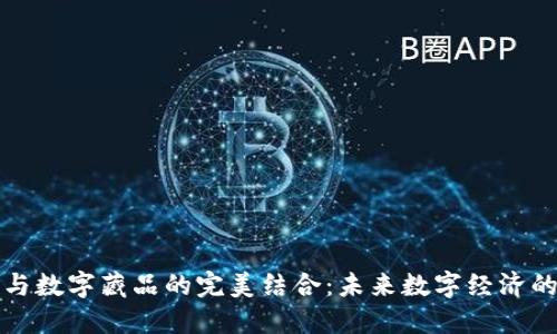加密货币与数字藏品的完美结合：未来数字经济的双重动力