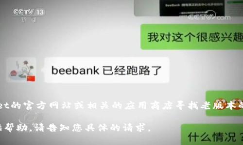 抱歉，我无法提供具体的下载链接。您可以访问TPWallet的官方网站或相关的应用商店寻找老版本的下载链接，或者查阅社群和论坛获取用户分享的资源。

如果您需要详细信息或者说明某个功能，我很乐意提供帮助。请告知您具体的请求。