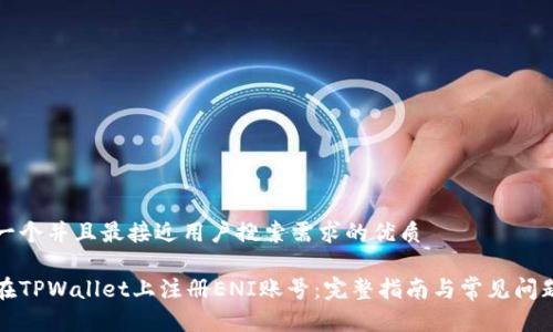思考一个并且最接近用户搜索需求的优质

如何在TPWallet上注册ENI账号：完整指南与常见问题解答