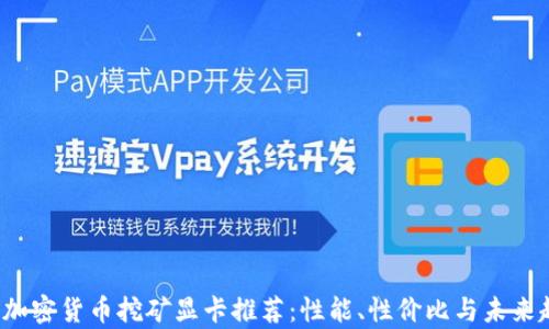 
2023年加密货币挖矿显卡推荐：性能、性价比与未来趋势分析