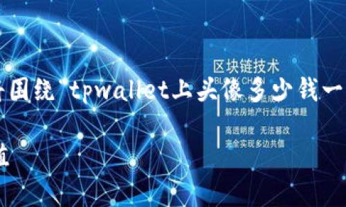 为了为您提供一个有效的和相关内容，我们将围绕“tpwallet上头像多少钱一套”这个主题来构建。以下是您所要求的内容。

TPWallet头像价格揭秘：一套头像的真实价值