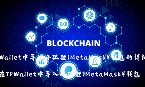 在TPWallet中导入小狐狸（MetaMask）钱包的详细指南

如何在TPWallet中导入小狐狸（MetaMask）钱包