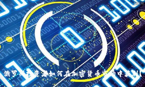 俄罗斯投资者如何在加密货币市场中获利？