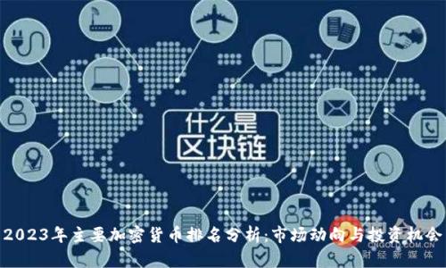 2023年主要加密货币排名分析：市场动向与投资机会