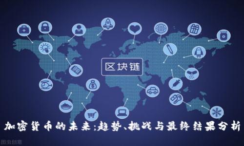 加密货币的未来：趋势、挑战与最终结果分析