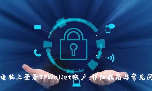 如何在电脑上登录TPWallet账户：详细指南与常见问题解答