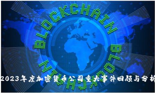2023年度加密货币公司重大事件回顾与分析