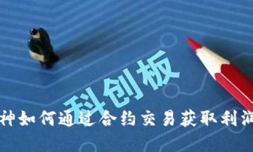 加密货币大神如何通过合约交易获取利润的全面指南
