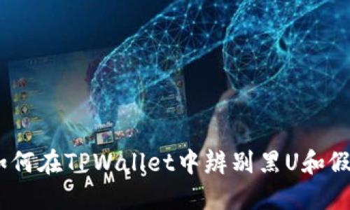 如何在TPWallet中辨别黑U和假U