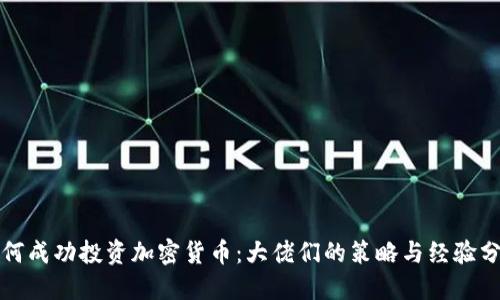 如何成功投资加密货币：大佬们的策略与经验分享