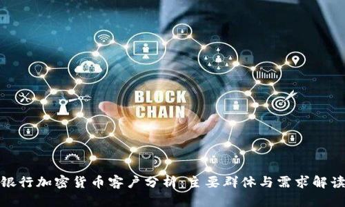 银行加密货币客户分析：主要群体与需求解读