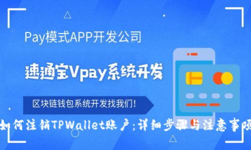 如何注销TPWallet账户：详细步骤与注意事项