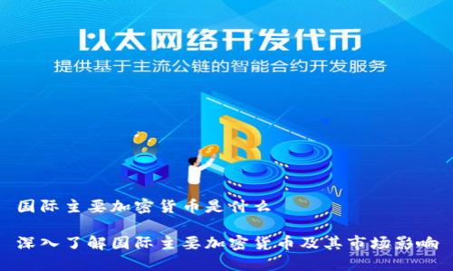 国际主要加密货币是什么

深入了解国际主要加密货币及其市场影响