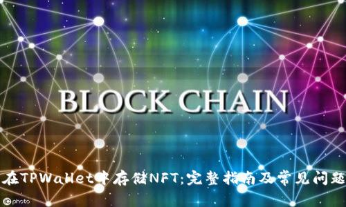 如何在TPWallet中存储NFT：完整指南及常见问题解答