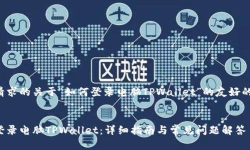 以下是您请求的关于“如何登录电脑TPWallet”的友好的和关键词。


如何轻松登录电脑TPWallet：详细指南与常见问题解答