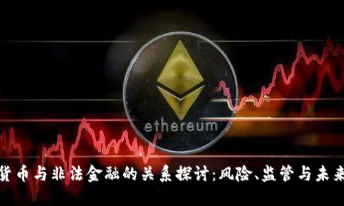 加密货币与非法金融的关系探讨：风险、监管与未来趋势
