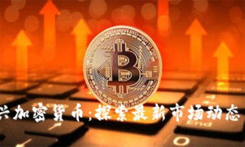 2023年新兴加密货币：探索最新市场动态与投资机会