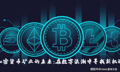 加密货币矿业的未来：在数字浪潮中寻找新机遇