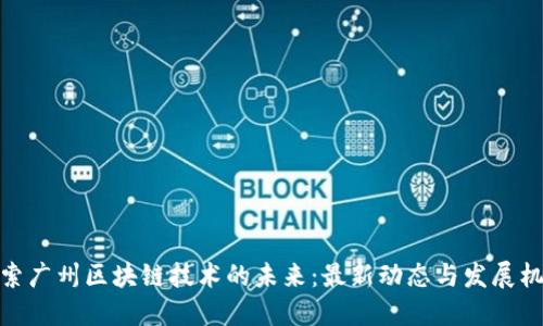 探索广州区块链技术的未来：最新动态与发展机遇