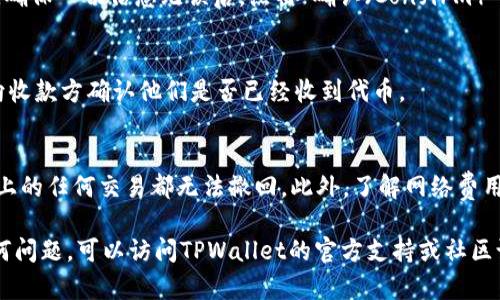 要将TPWallet中的代币或资产转发给其他人，你可以按照以下步骤进行操作。请确保你已经安装并设置好TPWallet，并且拥有可用的代币。

步骤一：打开TPWallet
在你的手机或平板电脑上找到并打开TPWallet应用。如果你还没有安装，可以从应用商店下载并安装它。同时，确保你的设备已经连接到互联网，以便顺利进行转账。

步骤二：进入资产页面
在TPWallet的主界面，通常会看到“资产（Assets）”的选项。点击进入这个页面查看你当前拥有的代币和资产。

步骤三：选择转账的代币
在资产页面，浏览你的代币列表，找到你想要转账的代币。例如，如果你想转账以太坊（ETH），点击该代币。此时会进入代币的详细信息页面。

步骤四：点击转账按钮
在代币的详细信息页面上，通常会找到“转账（Transfer）”或“发送（Send）”的按钮。点击这个按钮，进入转账页面。

步骤五：输入收款方地址
在转账页面，你需要输入收款方的地址。这是一个非常重要的步骤，因为发送资产后，常常无法撤回。请确保你输入的地址准确无误。你可以直接粘贴地址，或者通过二维码扫描的方式填入。

步骤六：输入转账数量
接下来，输入你要转账的数量。在这里，请注意预算你的资产，不要超过你钱包中的余额。此外，在某些情况下，可能需要支付网络手续费，确保账户中有足够的资产来覆盖这一费用。

步骤七：确认转账信息
在输入完所有信息后，系统通常会要求你确认转账信息。请仔细检查收款地址、转账数量及手续费，确保一切信息无误后，点击“确认（Confirm）”或“发送（Send）”按钮。如果你需要，TPWallet也可能会要求你输入密码或使用生物识别确认转账。

步骤八：查看转账状态
完成转账后，你可以在TPWallet中查看转账记录，以确保你的资产已经成功发送。如果可能，建议向收款方确认他们是否已经收到代币。

注意事项
在进行任何加密资产转账时，需要格外小心。请务必确保输入正确的收款地址和数量，因为区块链上的任何交易都无法撤回。此外，了解网络费用及其变动也十分重要，因为高峰期网络费用可能会上升。

通过以上步骤，你应该能够顺利将TPWallet中的代币转发给其他人。如果你在使用过程中遇到任何问题，可以访问TPWallet的官方支持或社区论坛，获取更多帮助与建议。