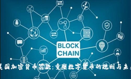 美国加密货币罚款：重塑数字货币的规则与未来