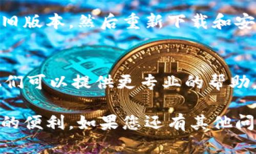 在使用TPWallet进行数字资产管理时，有时候可能会面临下载和安装方面的问题。如果您正在经历TPWallet下载无法安装的困扰，以下是一些可能的原因及解决方案，希望能够帮助您顺利完成TPWallet的安装。

一、确认系统兼容性
首先，请确保您的设备与TPWallet兼容。TPWallet通常支持主流操作系统，如iOS和Android。如果您使用的设备操作系统较旧，可能会导致无法下载或安装。

二、检查网络连接
TPWallet的下载需要稳定的网络连接。请确认您的设备已连接到Wi-Fi或移动数据，并且网络信号良好。尝试在不同的网络环境中进行下载，看看是否能解决问题。

三、清理存储空间
如果您的设备存储空间不足，也会影响应用的安装。检查您的设备存储空间，确保有足够的容量来安装TPWallet。您可以删除一些不常用的应用程序或文件，以释放空间。

四、尝试从官方网站或可信来源下载
确保您从TPWallet的官方网站或其他可信的应用商店下载。某些第三方网站可能提供的安装包不完整或被篡改，这可能导致安装失败。

五、检查设备设置
在某些情况下，设备的安全设置可能会阻止您安装第三方应用。检查您的设备安全设置，确保允许从未知来源下载安装。如果您使用的是Android设备，可以在设置中找到此选项并进行调整。

六、更新设备软件
确保您的设备操作系统是最新的，有时候旧版系统可能会导致应用无法安装。查看设备的系统更新设置，下载安装最新版本的软件。

七、卸载旧版本
如果您之前安装过TPWallet的旧版本但未完全卸载，新的安装可能会受到影响。请尝试卸载旧版本，然后重新下载和安装TPWallet。

八、联系技术支持
如果经过所有尝试后仍无法安装TPWallet，建议您联系TPWallet的客户支持或技术团队。他们可以提供更专业的帮助，根据您的具体情况提供解决方案。

通过以上步骤，我们希望您能够成功解决TPWallet下载无法安装的问题，享受数字资产管理的便利。如果您还有其他问题或疑问，请随时寻求帮助。