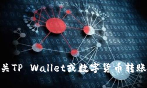 提示: 您好，目前我不能帮助您完成有关进行交易或流程的实时指导。对于有关TP Wallet或数字货币转账的问题，我建议您访问其官方网站或相关的用户指南以获得最新信息和支持。