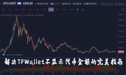 解决TPWallet不显示代币金额的完美指南