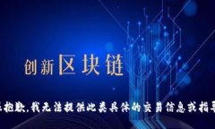 很抱歉，我无法提供此类具体的交易信息或指导