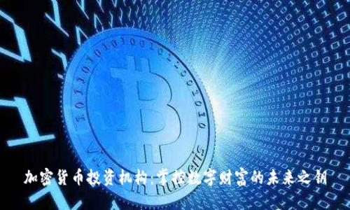 加密货币投资机构：掌控数字财富的未来之钥