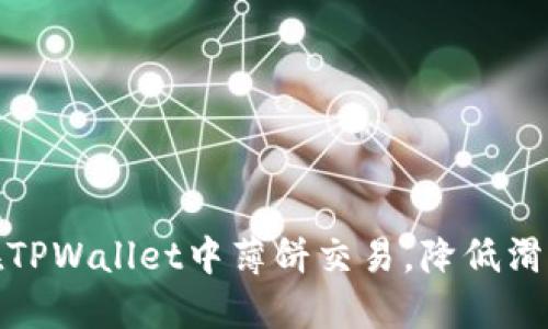 如何在TPWallet中薄饼交易，降低滑点风险