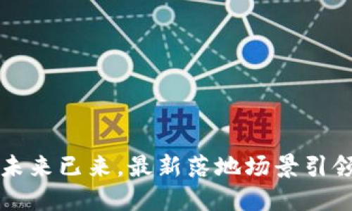 区块链：未来已来，最新落地场景引领新趋势！