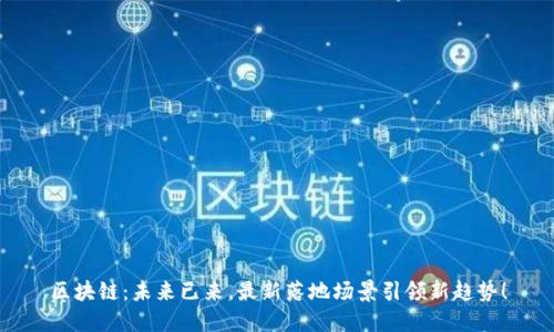 区块链：未来已来，最新落地场景引领新趋势！