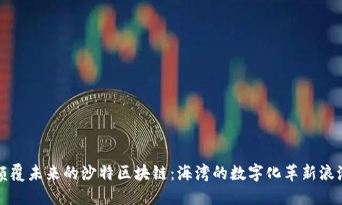 颠覆未来的沙特区块链：海湾的数字化革新浪潮