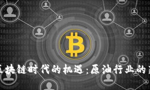 抓住区块链时代的机遇：原油行业的新契机