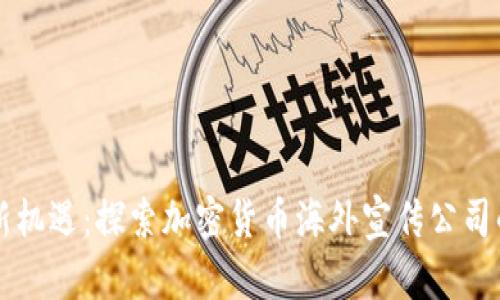 开启财富新机遇：探索加密货币海外宣传公司的无限可能