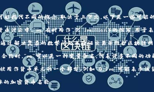 在加密货币的世界中，字母“m”并没有一个固定的含义，因为它可能指代不同的概念，取决于上下文。以下是一些可能的含义：

1. **资本化市值（Market Capitalization）**：在投资和加密货币讨论中，“m”有时用作“亿”（million）的缩写，用于表示某种加密货币的市值，例如“100m”通常表示1亿美元的市值。

2. **矿工（Miner）**：在一些讨论中，“m”可能指代矿工，矿工是通过解决复杂的数学问题来验证交易并维护区块链网络的参与者。

3. **智能合约中的变量**：在编程的语境中，特别是在编写智能合约时，“m”可以是一种变量命名，代表许多不同的功能或数据。

4. **货币的一部分**：在讨论某些新兴的加密货币时，“m”可能被用作货币单元的一个部分，例如“0.1m”可能表示该货币的一个较小单位。

如果您想要更具体的信息，可能需要提供更详细的上下文或具体的加密货币名称。