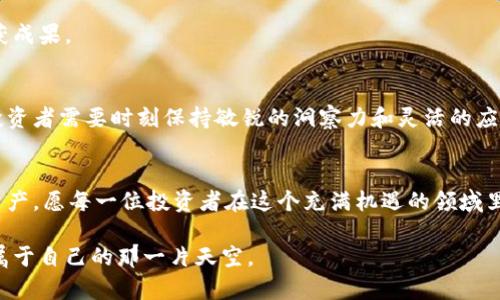 如何在TPWallet中选择万倍币，让你的投资增值无限！

TPWallet, 万倍币, 投资策略/guanjianci

一、什么是万倍币？
在加密货币的世界里，万倍币犹如晨曦中的耀眼明星，众多投资者为其流连忘返。所谓万倍币，指的是投资后其价格能够在短时间内实现千倍甚至万倍增长的币种。这类币种通常在市场上波动剧烈，尽管这是一个高风险高回报的机会，但一旦选对，无异于迎来了冬日里的第一缕阳光，温暖而明亮。

二、TPWallet的优势
TPWallet，就像是你探索加密世界的一扇明亮窗户，拥有丰富的资产管理功能和便捷的操作界面。它不仅支持多种加密货币的交易，还为用户提供了安全、快捷的资产管理体验。通过其直观的界面，投资者能够轻松找到潜力币种，为后续的投资打下坚实基础。如同一位经验丰富的向导，TPWallet将带领你领略加密世界的风采。

三、如何选择万倍币？
选择万倍币并非是随意的投机，而是需要精心研究和审慎选择的过程。以下是一些有效的策略，帮助你在TPWallet中找到理想的万倍币。

h41. 深入研究项目背景/h4
每一枚币的诞生都蕴含着创作者的理想和目标。因此，研究项目的背景是至关重要的。看看那些致力于解决实际问题、拥有清晰愿景和强大团队的币种，就像是探寻一部动人的小说的作者和情节。了解其白皮书，分析技术细节，评估项目的长期可持续性，使你的选择更加深入和全面。

h42. 观察市场行情/h4
市场行情如同波涛汹涌的海洋，时刻变化。不妨通过TPWallet的行情监控工具，关注币种价格的趋势变化。了解其历史价格波动、成交量和市场情绪等数据，可以帮助你在波动的浪潮中找到一个稳稳的锚点。渐渐地，你会对哪些币种有爆发潜力形成自己的看法，就像一位海上的航海家，凭借着经验驱动你的船舶穿行南北。

h43. 加入社区互动/h4
社区是支撑每一个加密项目的重要基石，就像是一个温暖的家。参与论坛、社交媒体和线下活动，社区中的交流能够帮助你获取更多的内幕信息和专家建议。人与人之间的互动，可以拉近你的投资决策，获得来自资本市场的真正洞见。

四、使用TPWallet进行操作
一旦你选定了理想的万倍币，那么在TPWallet中的操作也非常简单。

h41. 下载与注册/h4
首先，下载TPWallet应用，注册账户就如同打开一扇通往宝藏之门的钥匙。按照指示完成注册后，确保你的钱包安全，设置复杂的密码和双重认证，就像为自己的资产穿上沉重但坚固的护甲。

h42. 充值资金/h4
接下来，向你的TPWallet账户充值，选择合适的支付方式。可以是法币充值，也可以是其他数字资产的转入。相当于在交易市场中购买原料，为构建未来的财富做好铺垫。

h43. 交易万倍币/h4
在TPWallet中，找到你之前选定的万倍币，查看最新行情和交易对，点击购买。在确认交易信息无误后，轻轻一按，就可以见证自己的投资潜力在这一瞬间投身市场，正如一只青鸟飞入广阔的蓝天。

五、投资风险及管理
万倍币投资的魅力和风险并存，如同炽热的火焰，往往能够让你感受到温暖，但一不小心也可能被灼伤。因此，风险管理至关重要。

h41. 定期评估投资组合/h4
定期回顾你的投资组合，像是对一幅美丽的画作进行细致的调整。要确保资产配置合理，适时调整持有的万倍币，放眼更多的可能性，寻找新的投资机会。

h42. 设定止损和止盈/h4
在高波动的数字货币市场中，设定止损和止盈是保护财富的有效措施。就像一名训练有素的猎手，时刻准备出击，也准备好在合适的时机收获成果。

六、持之以恒的探索与学习
最后，投资加密货币不仅仅是一次短期的赌博，而是需要持之以恒的学习和探索。随着技术的不断更新，新兴币种层出不穷，市场风云变幻，投资者需要时刻保持敏锐的洞察力和灵活的应对策略。在TPWallet中，时刻关注新闻、技术更新和市场动态，脚踏实地地在这个充满机遇的领域中稳步前行。

七、结语
万倍币的投资旅程如同一场绚烂的冒险之旅，充满了无限可能和挑战。在TPWallet的帮助下，你可以更加轻松地选择和交易这些梦幻般的资产。愿每一位投资者在这个充满机遇的领域里，都能找到属于自己的万倍币，让财富如春风般，悄悄地滋润我们的生活。

无论是初入加密世界的新手，还是经验丰富的投资者，重要的是保持一颗充满好奇心与探索精神的心，使自己在万倍的梦想中，逐渐找到了属于自己的那一片天空。